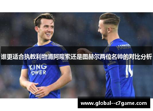 谁更适合执教利物浦阿隆索还是图赫尔两位名帅的对比分析 谁更适合执教利物浦阿隆索还是图赫尔两位名帅的对比分析