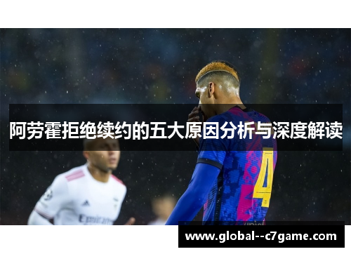 阿劳霍拒绝续约的五大原因分析与深度解读 阿劳霍拒绝续约的五大原因分析与深度解读