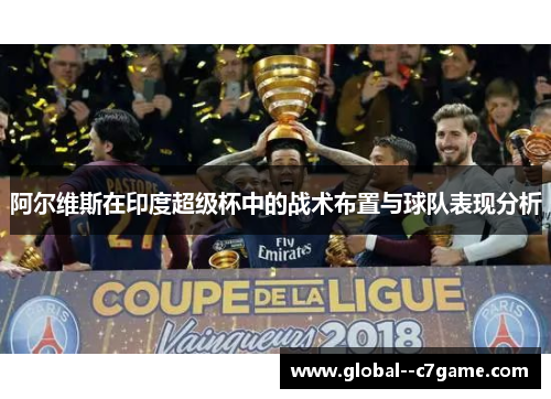 阿尔维斯在印度超级杯中的战术布置与球队表现分析 阿尔维斯在印度超级杯中的战术布置与球队表现分析