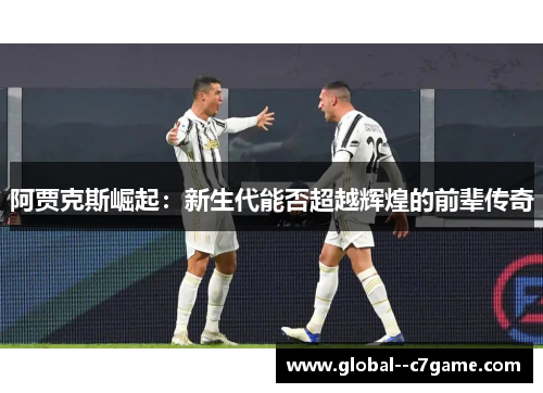 阿贾克斯崛起：新生代能否超越辉煌的前辈传奇