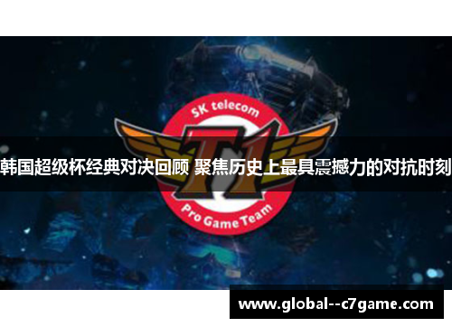 韩国超级杯经典对决回顾 聚焦历史上最具震撼力的对抗时刻