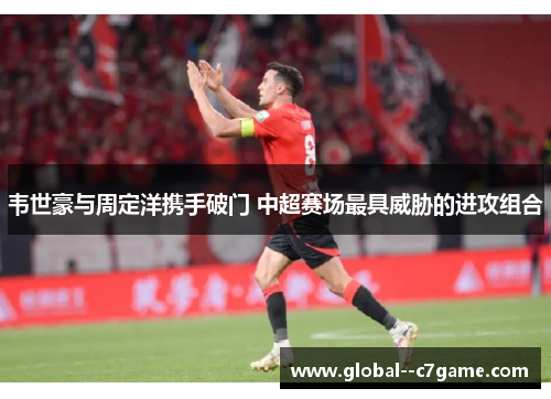 韦世豪与周定洋携手破门 中超赛场最具威胁的进攻组合