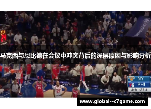 马克西与恩比德在会议中冲突背后的深层原因与影响分析 马克西与恩比德在会议中冲突背后的深层原因与影响分析