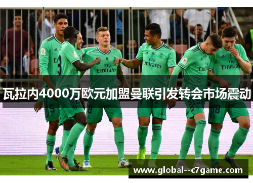 瓦拉内4000万欧元加盟曼联引发转会市场震动 瓦拉内4000万欧元加盟曼联引发转会市场震动