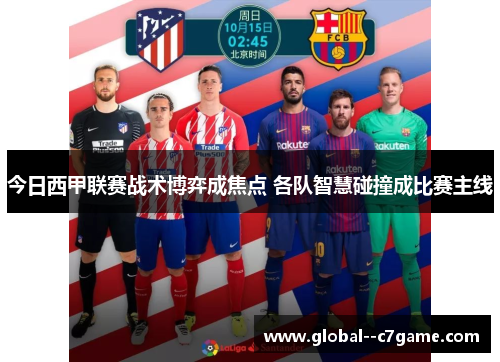今日西甲联赛战术博弈成焦点 各队智慧碰撞成比赛主线