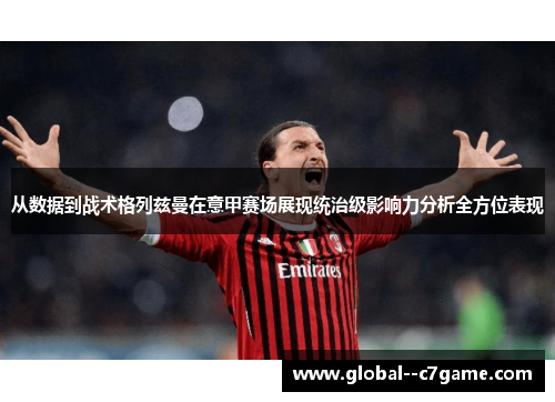 从数据到战术格列兹曼在意甲赛场展现统治级影响力分析全方位表现 从数据到战术格列兹曼在意甲赛场展现统治级影响力分析全方位表现